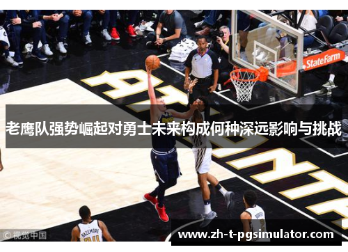 老鹰队强势崛起对勇士未来构成何种深远影响与挑战