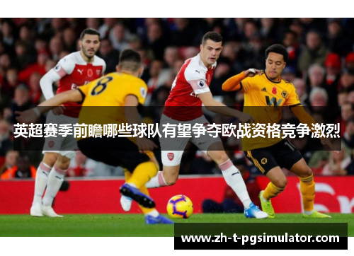 英超赛季前瞻哪些球队有望争夺欧战资格竞争激烈