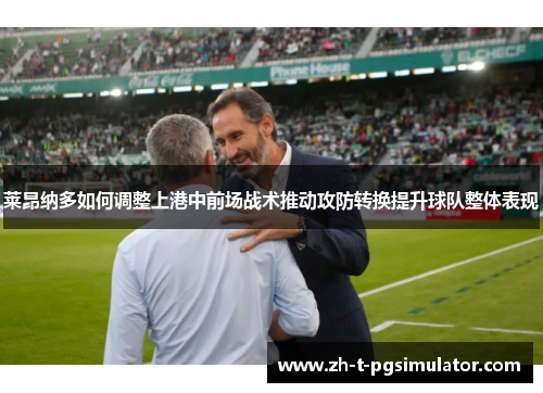 莱昂纳多如何调整上港中前场战术推动攻防转换提升球队整体表现