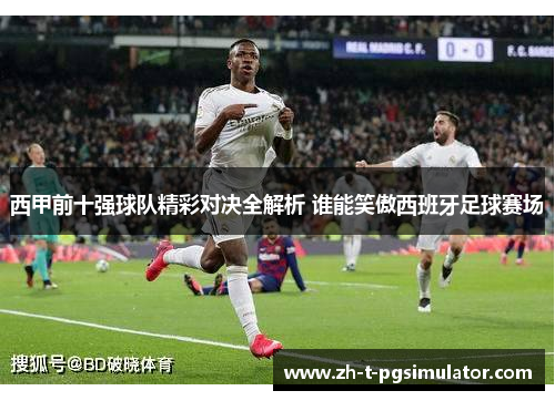 西甲前十强球队精彩对决全解析 谁能笑傲西班牙足球赛场