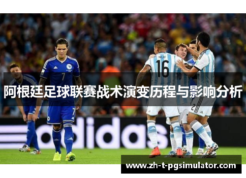 阿根廷足球联赛战术演变历程与影响分析