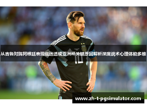 从吉鲁对阵阿根廷表现低迷透视亚洲杯关键原因解析深度战术心理体能多维 从吉鲁对阵阿根廷表现低迷透视亚洲杯关键原因解析深度战术心理体能多维