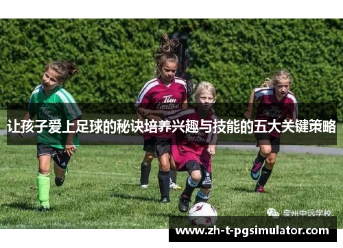 让孩子爱上足球的秘诀培养兴趣与技能的五大关键策略