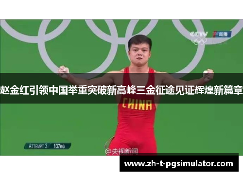 赵金红引领中国举重突破新高峰三金征途见证辉煌新篇章