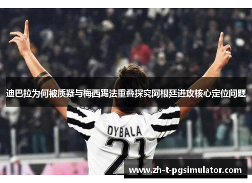 迪巴拉为何被质疑与梅西踢法重叠探究阿根廷进攻核心定位问题