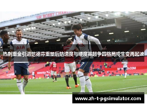 热刺重金引进范德芬重塑后防速度与硬度英超争四格局或生变再起波