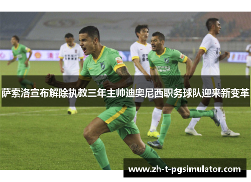 萨索洛宣布解除执教三年主帅迪奥尼西职务球队迎来新变革