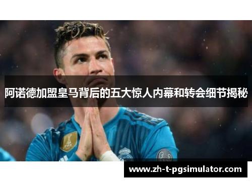 阿诺德加盟皇马背后的五大惊人内幕和转会细节揭秘