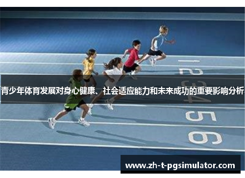 青少年体育发展对身心健康、社会适应能力和未来成功的重要影响分析